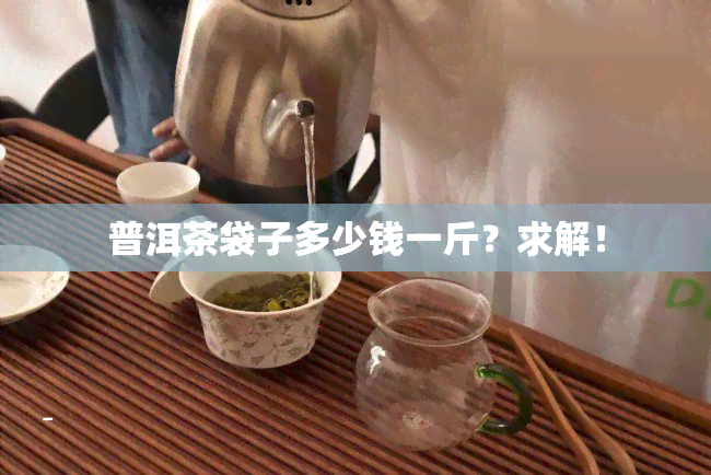 普洱茶袋子多少钱一斤？求解！