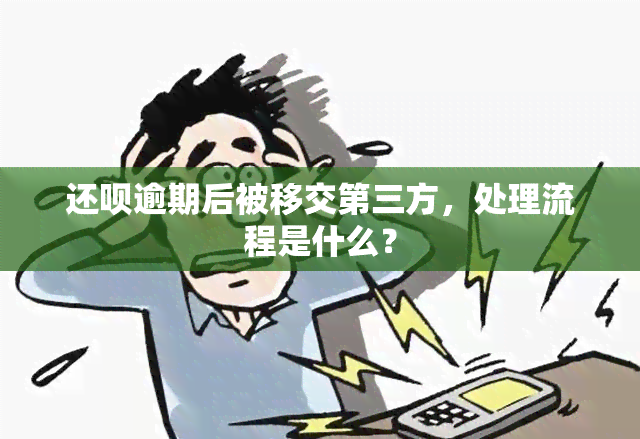 还呗逾期后被移交第三方，处理流程是什么？