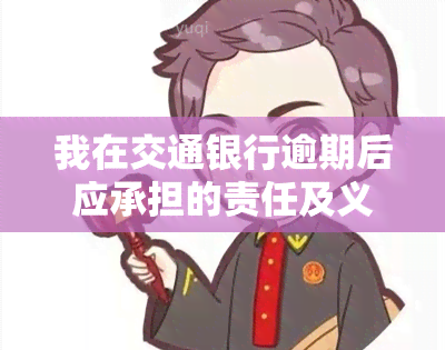 我在交通银行逾期后应承担的责任及义务是什么？