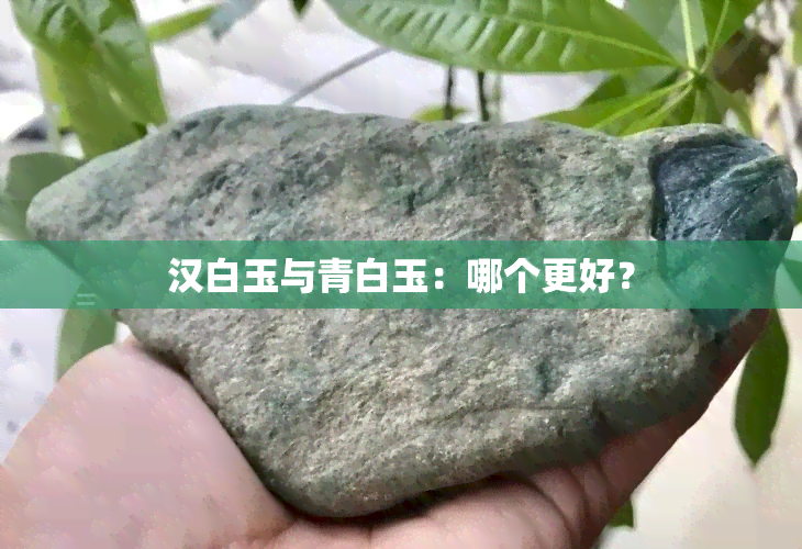 汉白玉与青白玉：哪个更好？