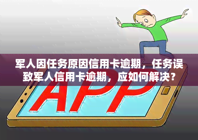 军人因任务原因信用卡逾期，任务误致军人信用卡逾期，应如何解决？