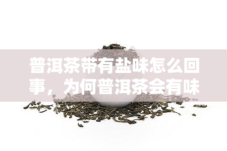 普洱茶带有盐味怎么回事，为何普洱茶会有味？揭开背后的原因