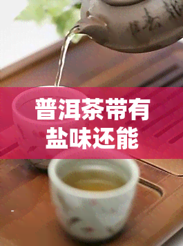 普洱茶带有盐味还能喝吗，茶叶有味是否能饮用？探讨普洱茶的口感特点