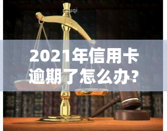 2021年信用卡逾期了怎么办？解决方案全解析