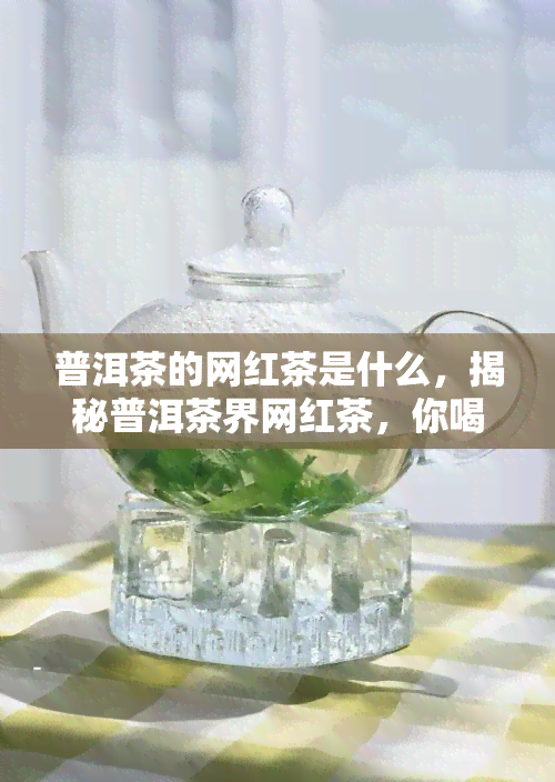 普洱茶的网红茶是什么，揭秘普洱茶界网红茶，你喝过几种？