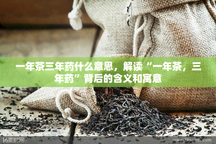 一年茶三年什么意思，解读“一年茶，三年”背后的含义和寓意