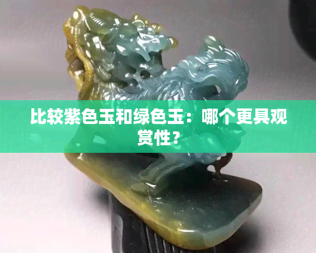 比较紫色玉和绿色玉：哪个更具观赏性？