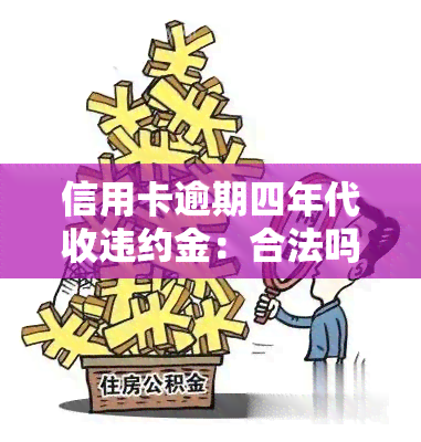 信用卡逾期四年代收违约金：合法吗？