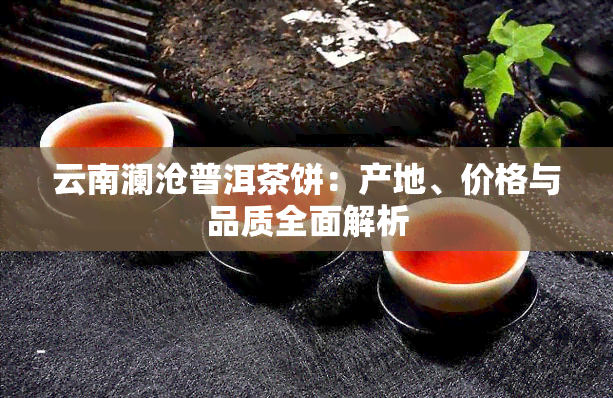 云南澜沧普洱茶饼：产地、价格与品质全面解析