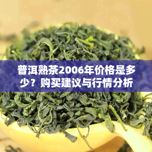 普洱熟茶2006年价格是多少？购买建议与行情分析