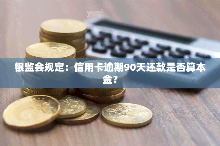 银监会规定：信用卡逾期90天还款是否算本金？