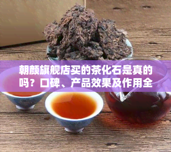 朝颜旗舰店买的茶化石是真的吗？口碑、产品效果及作用全解析！