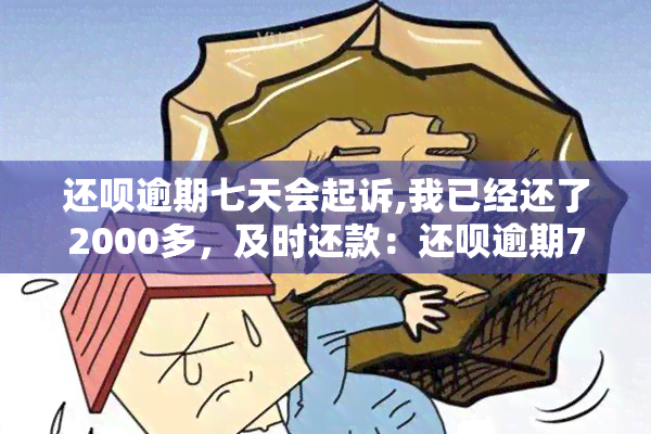 还呗逾期七天会起诉,我已经还了2000多，及时还款：还呗逾期7天可能被起诉，我已经还了2000多