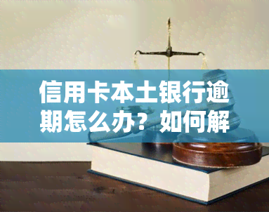 信用卡本土银行逾期怎么办？如何解决还款问题