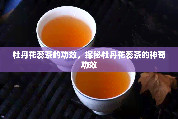 牡丹花蕊茶的功效，探秘牡丹花蕊茶的神奇功效