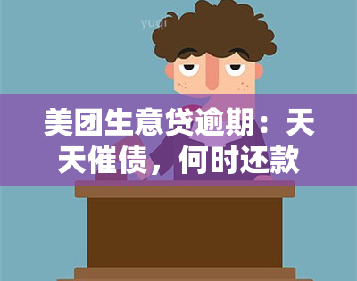 美团生意贷逾期：天天催债，何时还款？