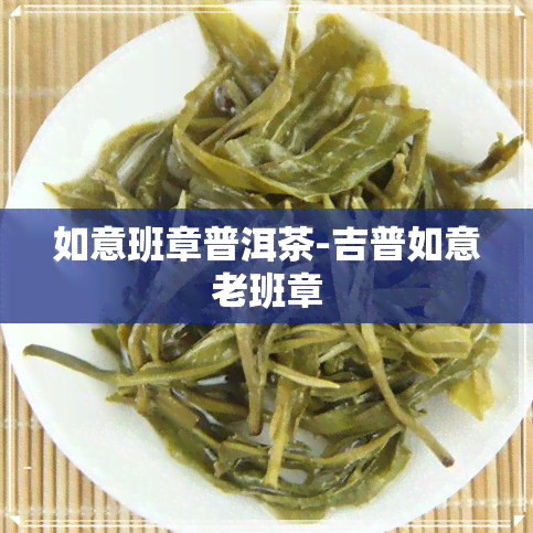 如意班章普洱茶-吉普如意老班章