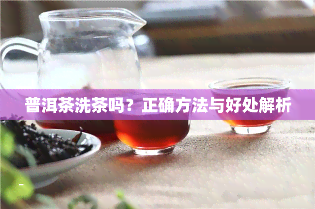 普洱茶洗茶吗？正确方法与好处解析