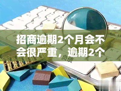 招商逾期2个月会不会很严重，逾期2个月：招商银行会对您采取什么措？