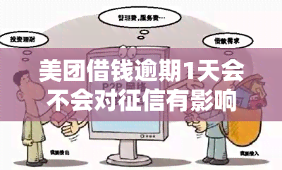 美团借钱逾期1天会不会对有影响，美团借钱逾期一天会对产生影响吗？