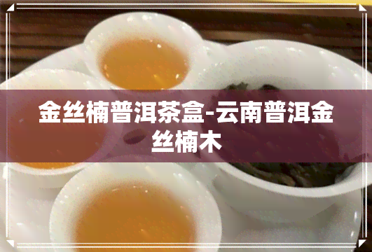 金丝楠普洱茶盒-云南普洱金丝楠木