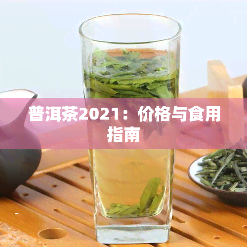 普洱茶2021：价格与食用指南