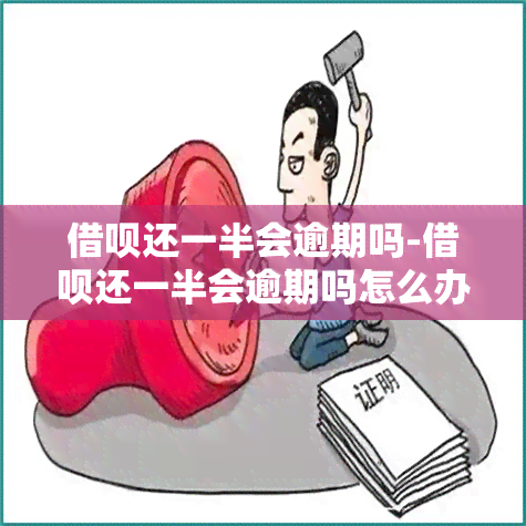 借呗还一半会逾期吗-借呗还一半会逾期吗怎么办