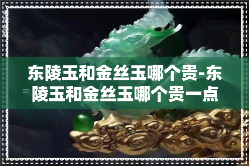 东陵玉和金丝玉哪个贵-东陵玉和金丝玉哪个贵一点