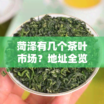 菏泽有几个茶叶市场？地址全览！