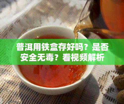 普洱用铁盒存好吗？是否安全无？看视频解析