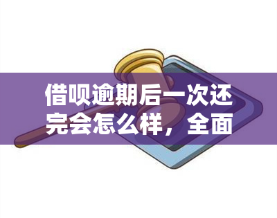 借呗逾期后一次还完会怎么样，全面解析：借呗逾期后一次性还清的影响和后果