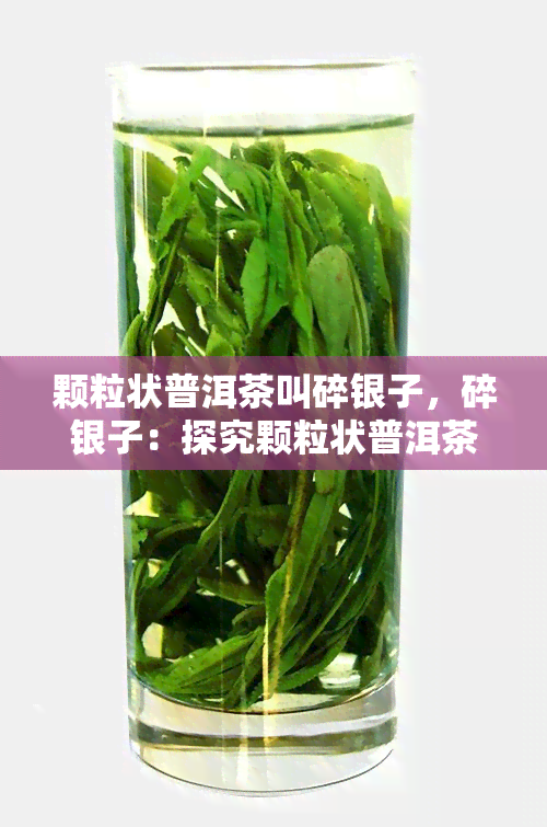 颗粒状普洱茶叫碎银子，碎银子：探究颗粒状普洱茶的独特魅力