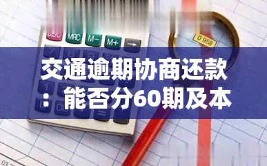 交通逾期协商还款：能否分60期及本金分期单操作指南