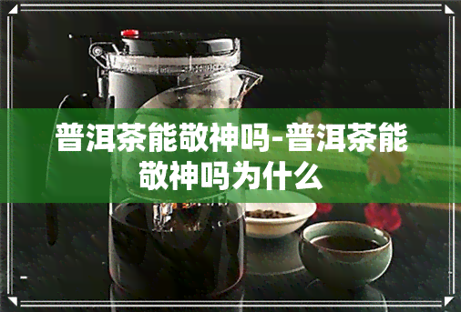 普洱茶能敬神吗-普洱茶能敬神吗为什么