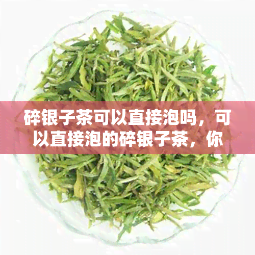 碎银子茶可以直接泡吗，可以直接泡的碎银子茶，你试过吗？