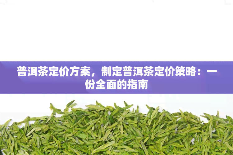 普洱茶定价方案，制定普洱茶定价策略：一份全面的指南