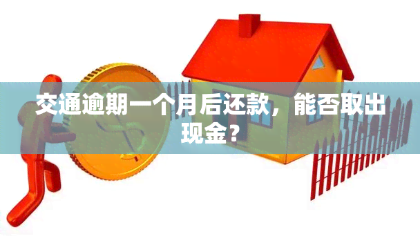 交通逾期一个月后还款，能否取出现金？