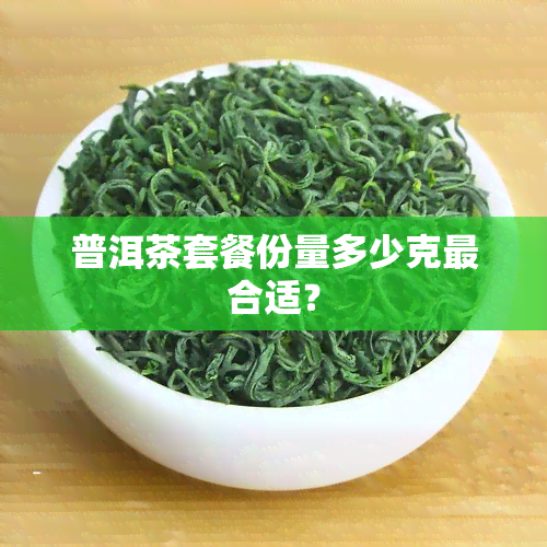 普洱茶套餐份量多少克最合适？