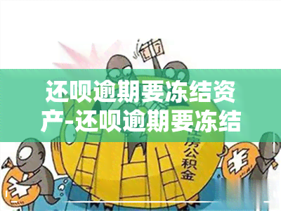 还呗逾期要冻结资产-还呗逾期要冻结资产吗