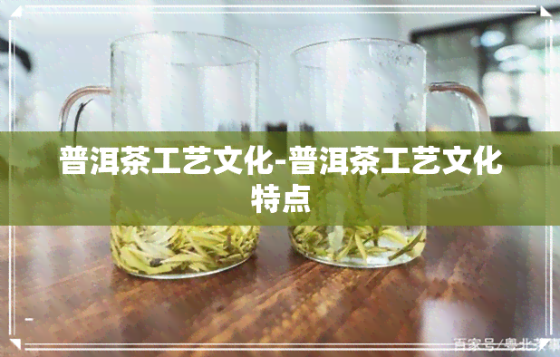 普洱茶工艺文化-普洱茶工艺文化特点