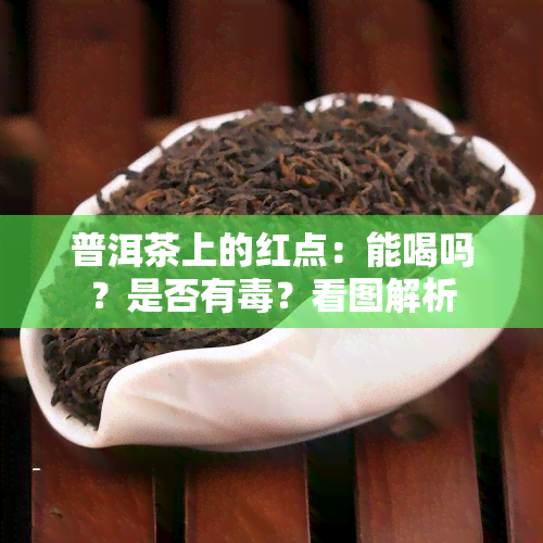 普洱茶上的红点：能喝吗？是否有？看图解析