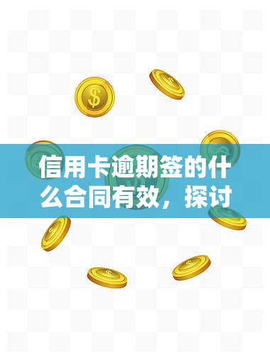 信用卡逾期签的什么合同有效，探讨信用卡逾期签订的合同是否有效？