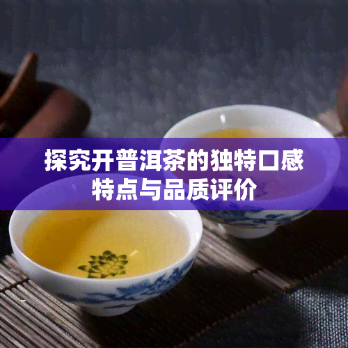 探究开普洱茶的独特口感特点与品质评价