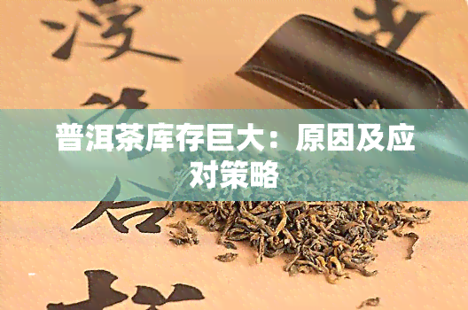 普洱茶库存巨大：原因及应对策略