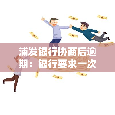 浦发银行协商后逾期：银行要求一次性还款，如何处理？