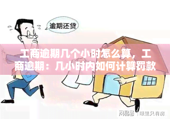 工商逾期几个小时怎么算，工商逾期：几小时内如何计算罚款？