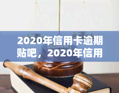 2020年信用卡逾期贴吧，2020年信用卡逾期：贴吧用户分享经验和解决方案