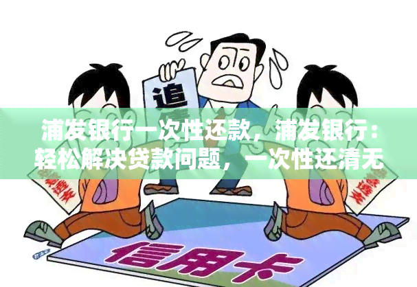 浦发银行一次性还款，浦发银行：轻松解决贷款问题，一次性还清无需烦恼！