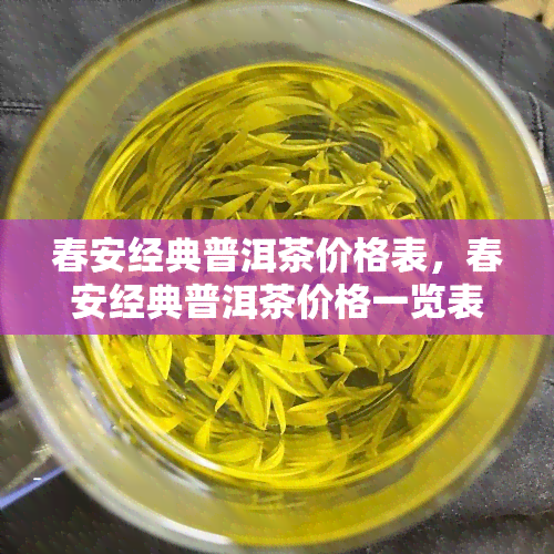 春安经典普洱茶价格表，春安经典普洱茶价格一览表