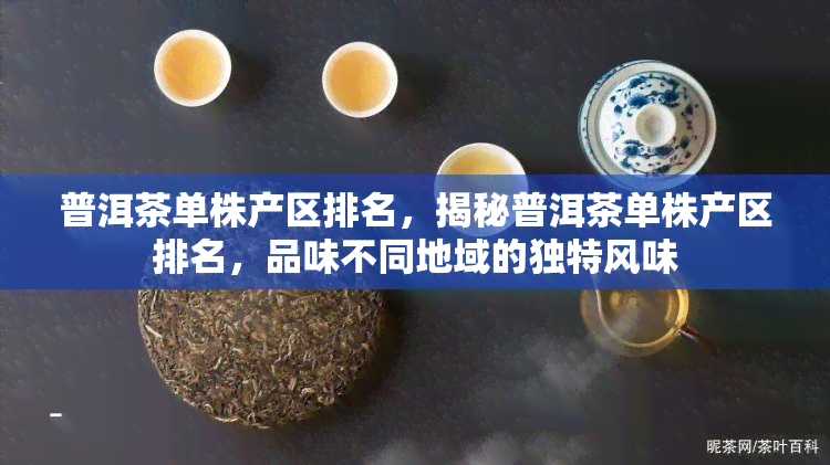 普洱茶单株产区排名，揭秘普洱茶单株产区排名，品味不同地域的独特风味